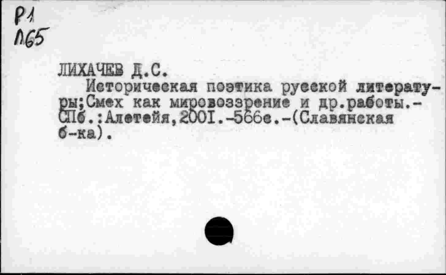 ﻿
ЛИХАЧЕВ Д.С.
Историческая поэтика русской литературы; Смех как мировоззрение и др.работы.-СПб.:Алетейя,2001.-бобе.-(Славянская б-ка).